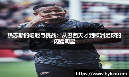 热苏斯的崛起与挑战：从巴西天才到欧洲足球的闪耀明星